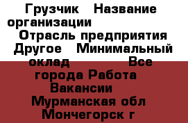 Грузчик › Название организации ­ Fusion Service › Отрасль предприятия ­ Другое › Минимальный оклад ­ 20 000 - Все города Работа » Вакансии   . Мурманская обл.,Мончегорск г.